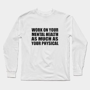 Work on your mental health as much as your physical Long Sleeve T-Shirt